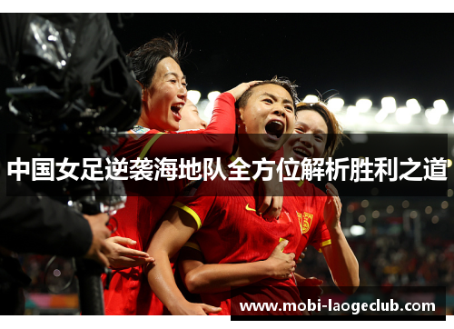 中国女足逆袭海地队全方位解析胜利之道 中国女足逆袭海地队全方位解析胜利之道