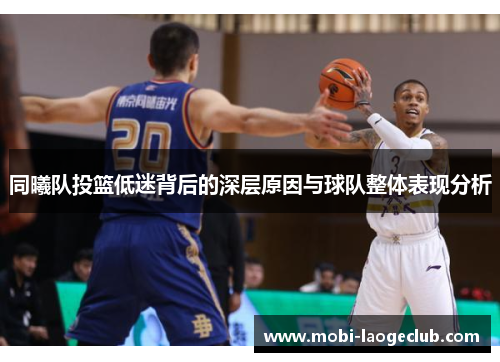 同曦队投篮低迷背后的深层原因与球队整体表现分析 同曦队投篮低迷背后的深层原因与球队整体表现分析