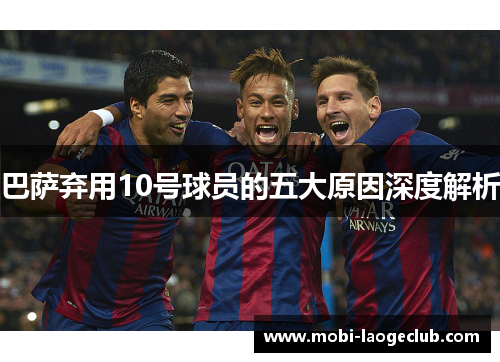 巴萨弃用10号球员的五大原因深度解析 巴萨弃用10号球员的五大原因深度解析