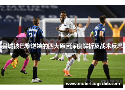 曼城被巴黎逆转的四大原因深度解析及战术反思 曼城被巴黎逆转的四大原因深度解析及战术反思