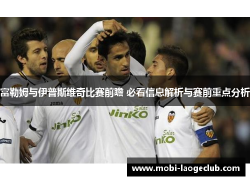 富勒姆与伊普斯维奇比赛前瞻 必看信息解析与赛前重点分析 富勒姆与伊普斯维奇比赛前瞻 必看信息解析与赛前重点分析