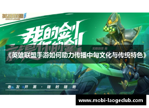 《英雄联盟手游如何助力传播中匈文化与传统特色》 《英雄联盟手游如何助力传播中匈文化与传统特色》