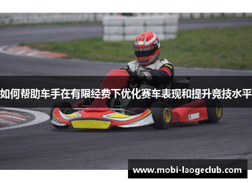 如何帮助车手在有限经费下优化赛车表现和提升竞技水平 如何帮助车手在有限经费下优化赛车表现和提升竞技水平