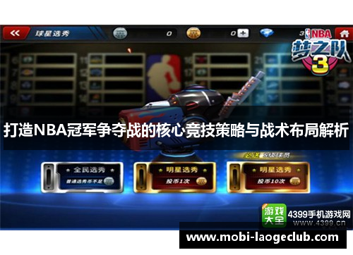 打造NBA冠军争夺战的核心竞技策略与战术布局解析 打造NBA冠军争夺战的核心竞技策略与战术布局解析
