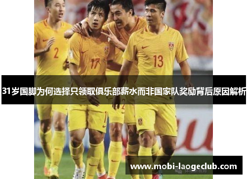 31岁国脚为何选择只领取俱乐部薪水而非国家队奖励背后原因解析 31岁国脚为何选择只领取俱乐部薪水而非国家队奖励背后原因解析