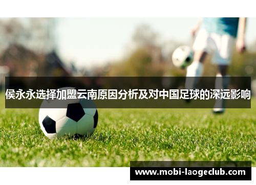 侯永永选择加盟云南原因分析及对中国足球的深远影响 侯永永选择加盟云南原因分析及对中国足球的深远影响