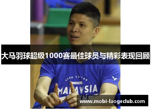 大马羽球超级1000赛最佳球员与精彩表现回顾 大马羽球超级1000赛最佳球员与精彩表现回顾