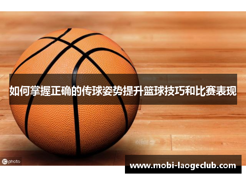 如何掌握正确的传球姿势提升篮球技巧和比赛表现 如何掌握正确的传球姿势提升篮球技巧和比赛表现