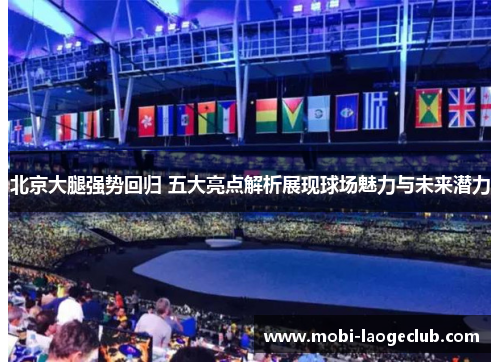 北京大腿强势回归 五大亮点解析展现球场魅力与未来潜力