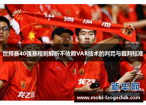 世预赛40强赛规则解析不依赖VAR技术的判罚与裁判标准 世预赛40强赛规则解析不依赖VAR技术的判罚与裁判标准