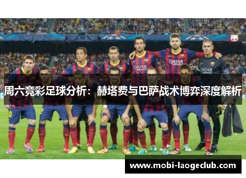 周六竞彩足球分析:赫塔费与巴萨战术博弈深度解析 周六竞彩足球分析:赫塔费与巴萨战术博弈深度解析
