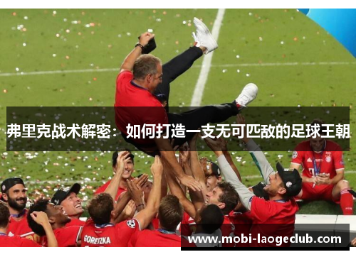 弗里克战术解密:如何打造一支无可匹敌的足球王朝 弗里克战术解密:如何打造一支无可匹敌的足球王朝