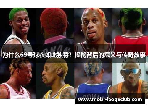 为什么69号球衣如此独特?揭秘背后的意义与传奇故事 为什么69号球衣如此独特?揭秘背后的意义与传奇故事