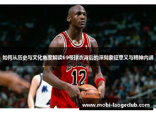 如何从历史与文化角度解读69号球衣背后的深刻象征意义与精神内涵 如何从历史与文化角度解读69号球衣背后的深刻象征意义与精神内涵
