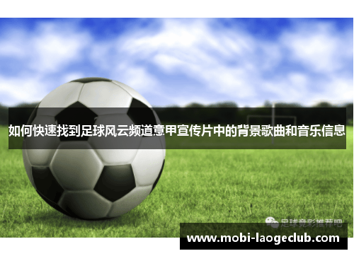 如何快速找到足球风云频道意甲宣传片中的背景歌曲和音乐信息 如何快速找到足球风云频道意甲宣传片中的背景歌曲和音乐信息