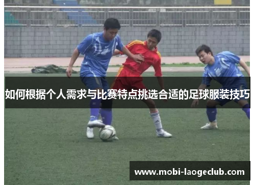 如何根据个人需求与比赛特点挑选合适的足球服装技巧 如何根据个人需求与比赛特点挑选合适的足球服装技巧