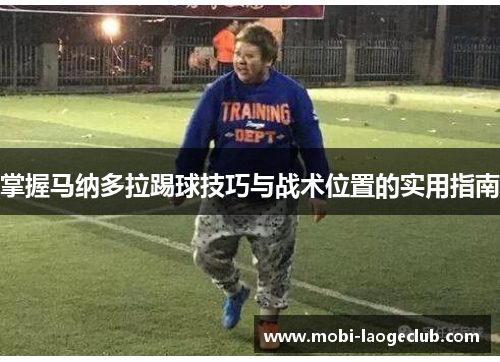 掌握马纳多拉踢球技巧与战术位置的实用指南 掌握马纳多拉踢球技巧与战术位置的实用指南