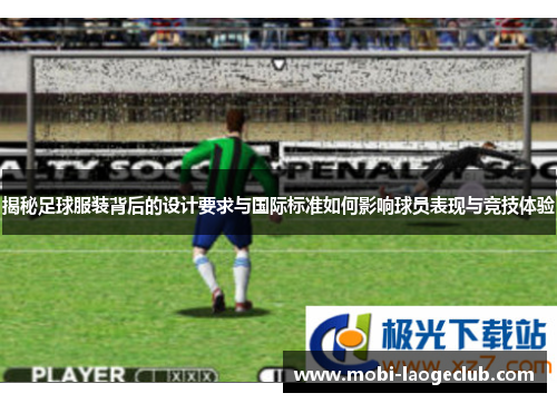 揭秘足球服装背后的设计要求与国际标准如何影响球员表现与竞技体验 揭秘足球服装背后的设计要求与国际标准如何影响球员表现与竞技体验