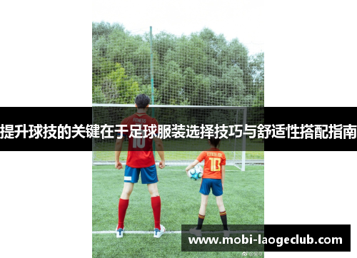 提升球技的关键在于足球服装选择技巧与舒适性搭配指南 提升球技的关键在于足球服装选择技巧与舒适性搭配指南