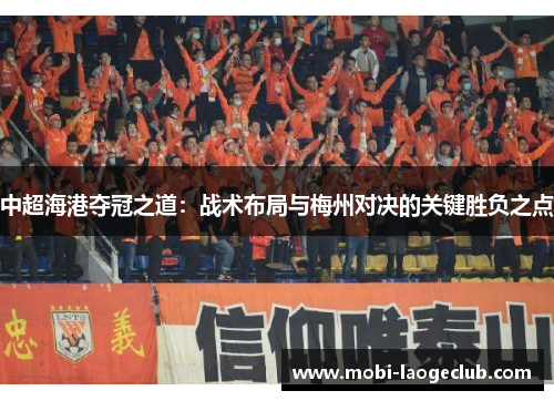 中超海港夺冠之道:战术布局与梅州对决的关键胜负之点 中超海港夺冠之道:战术布局与梅州对决的关键胜负之点