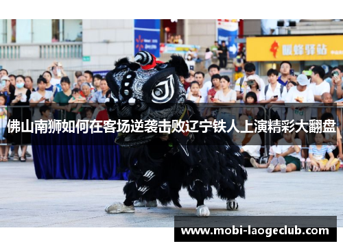 佛山南狮如何在客场逆袭击败辽宁铁人上演精彩大翻盘 佛山南狮如何在客场逆袭击败辽宁铁人上演精彩大翻盘