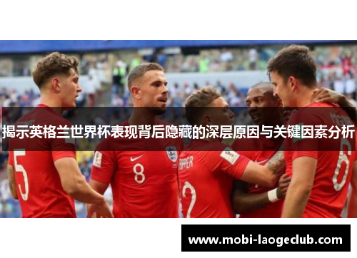 揭示英格兰世界杯表现背后隐藏的深层原因与关键因素分析 揭示英格兰世界杯表现背后隐藏的深层原因与关键因素分析