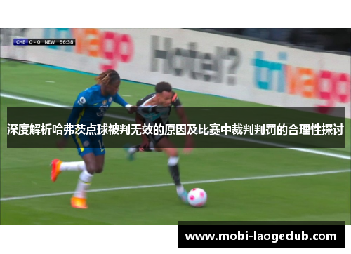 深度解析哈弗茨点球被判无效的原因及比赛中裁判判罚的合理性探讨