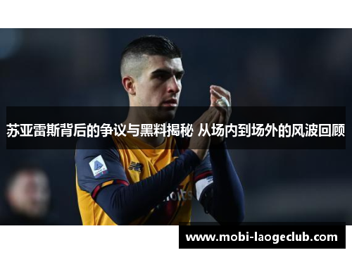 苏亚雷斯背后的争议与黑料揭秘 从场内到场外的风波回顾