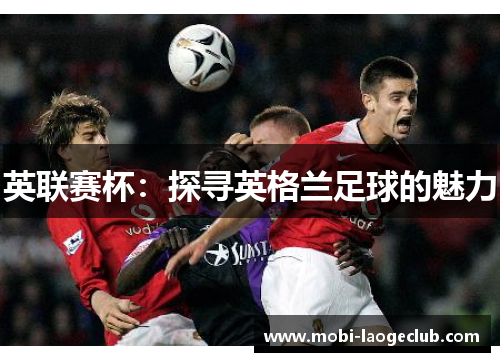 英联赛杯：探寻英格兰足球的魅力