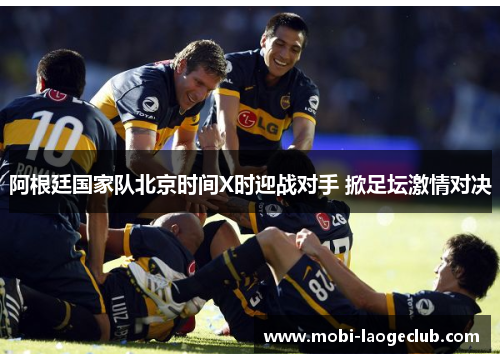 阿根廷国家队北京时间X时迎战对手 掀足坛激情对决