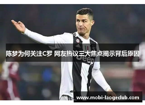 陈梦为何关注C罗 网友热议三大焦点揭示背后原因 陈梦为何关注C罗 网友热议三大焦点揭示背后原因
