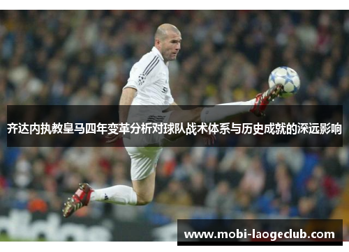 齐达内执教皇马四年变革分析对球队战术体系与历史成就的深远影响