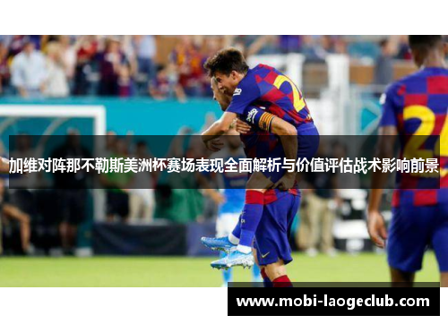 加维对阵那不勒斯美洲杯赛场表现全面解析与价值评估战术影响前景 加维对阵那不勒斯美洲杯赛场表现全面解析与价值评估战术影响前景