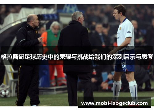 格拉斯哥足球历史中的荣耀与挑战给我们的深刻启示与思考 格拉斯哥足球历史中的荣耀与挑战给我们的深刻启示与思考