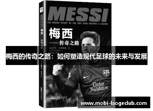 梅西的传奇之路:如何塑造现代足球的未来与发展 梅西的传奇之路:如何塑造现代足球的未来与发展