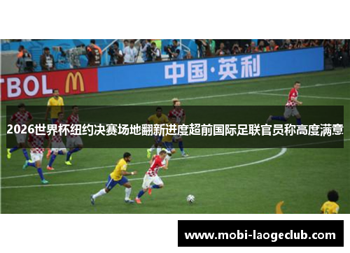 2026世界杯纽约决赛场地翻新进度超前国际足联官员称高度满意 2026世界杯纽约决赛场地翻新进度超前国际足联官员称高度满意