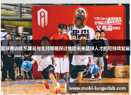 篮球青训体系建设与支持策略探讨推动未来篮球人才的可持续发展