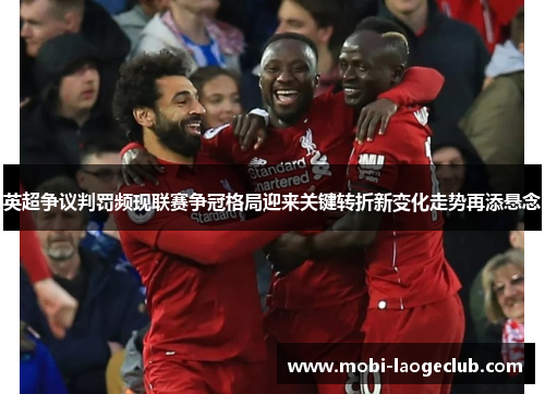 英超争议判罚频现联赛争冠格局迎来关键转折新变化走势再添悬念