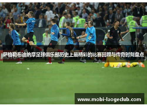 萨格勒布迪纳摩足球俱乐部历史上最精彩的比赛回顾与传奇时刻盘点