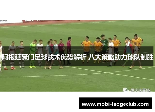 阿根廷豪门足球战术优势解析 八大策略助力球队制胜
